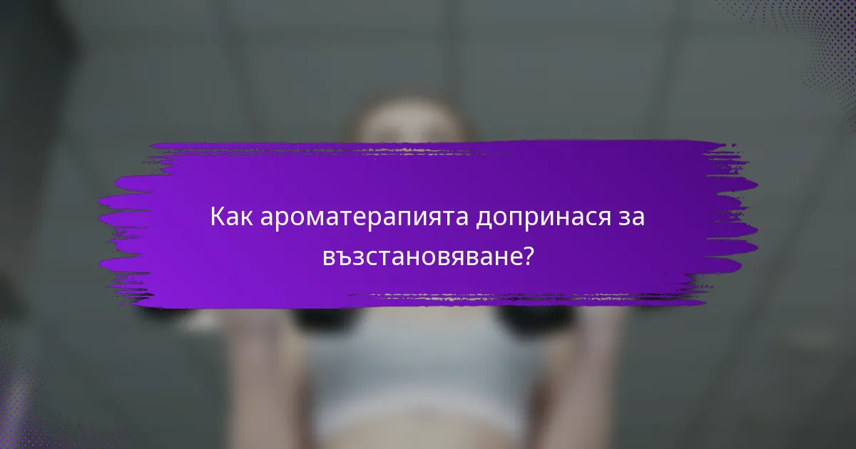 Как ароматерапията допринася за възстановяване?