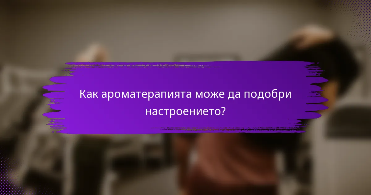 Как ароматерапията може да подобри настроението?