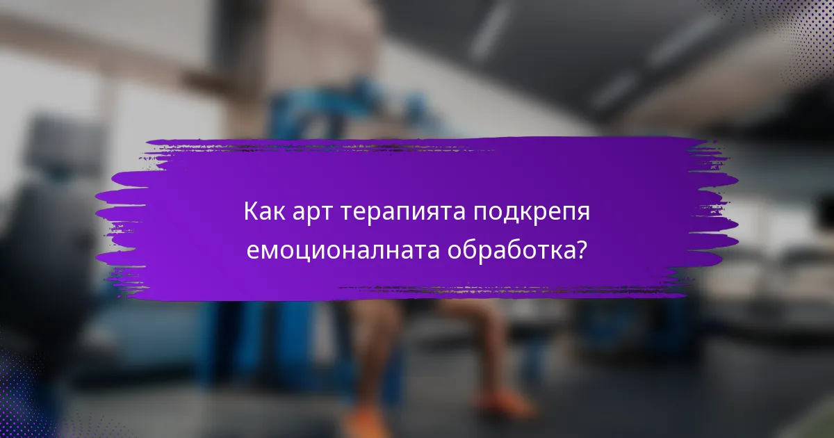 Как арт терапията подкрепя емоционалната обработка?