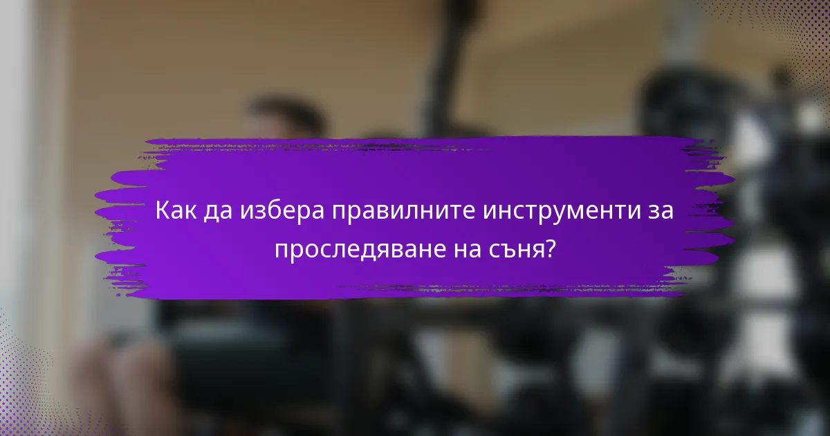 Как да избера правилните инструменти за проследяване на съня?