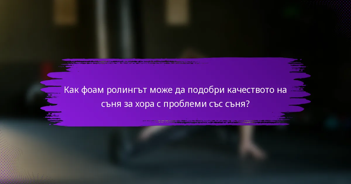 Как фоам ролингът може да подобри качеството на съня за хора с проблеми със съня?