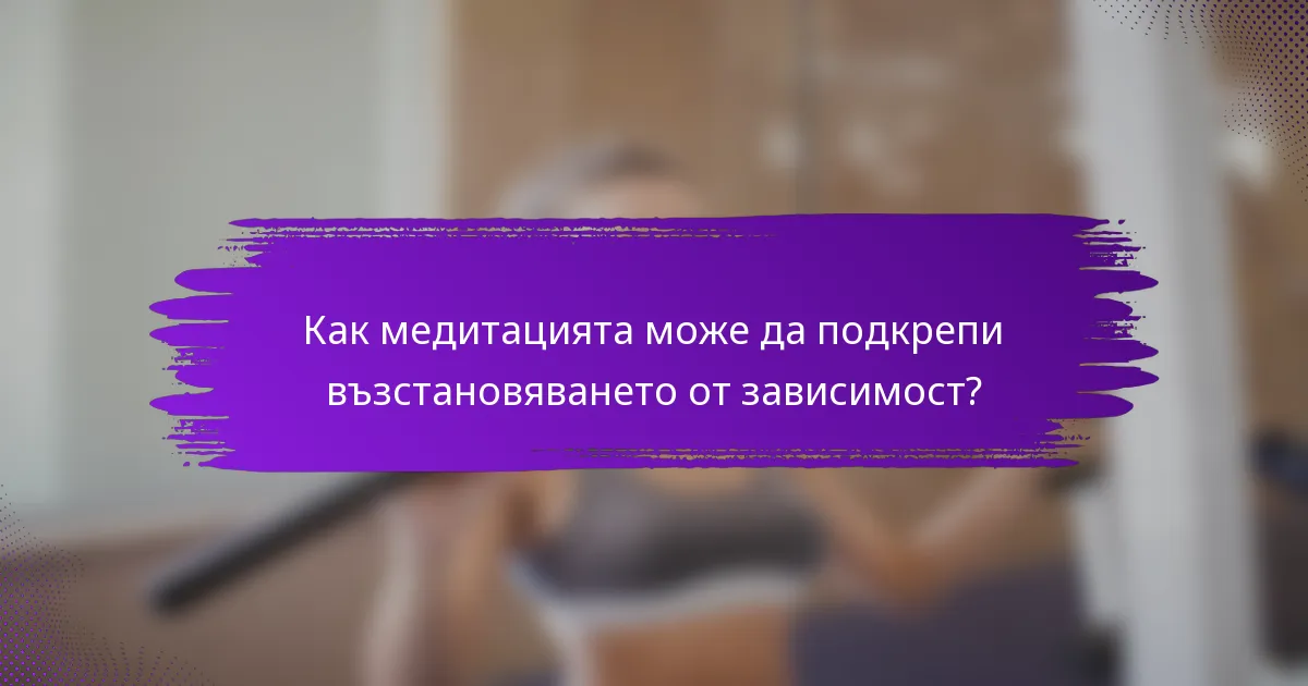 Как медитацията може да подкрепи възстановяването от зависимост?