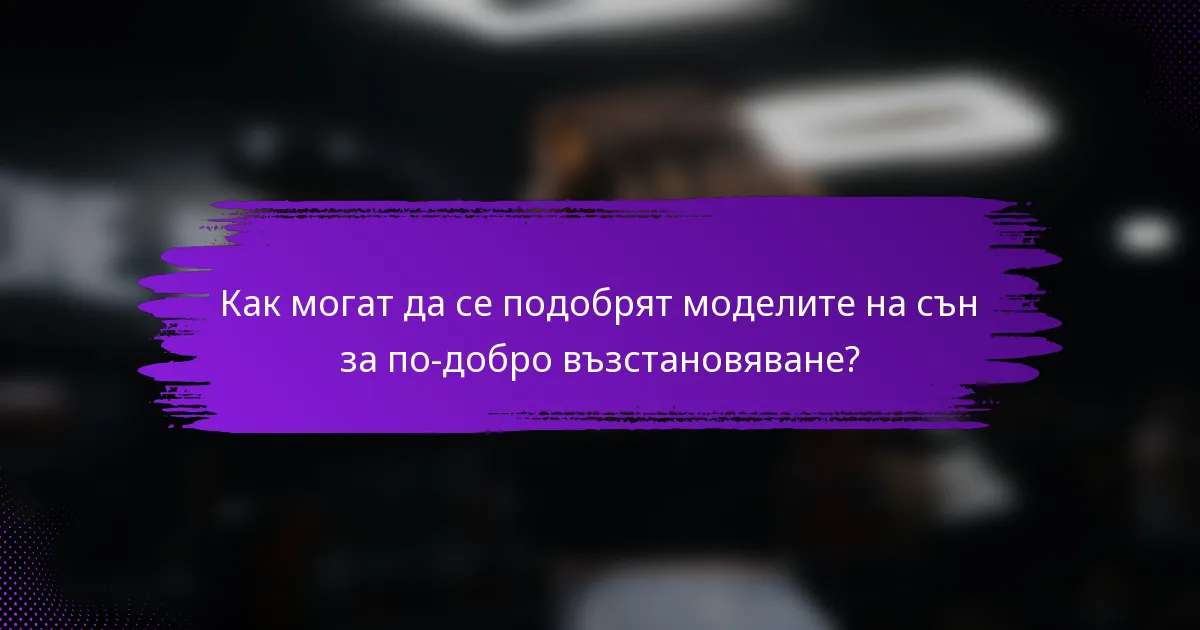 Как могат да се подобрят моделите на сън за по-добро възстановяване?