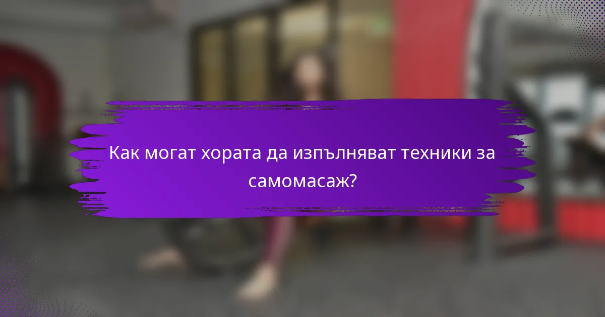 Как могат хората да изпълняват техники за самомасаж?