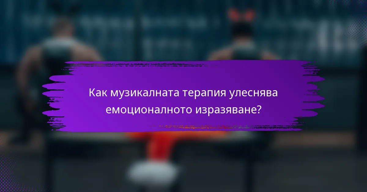 Как музикалната терапия улеснява емоционалното изразяване?