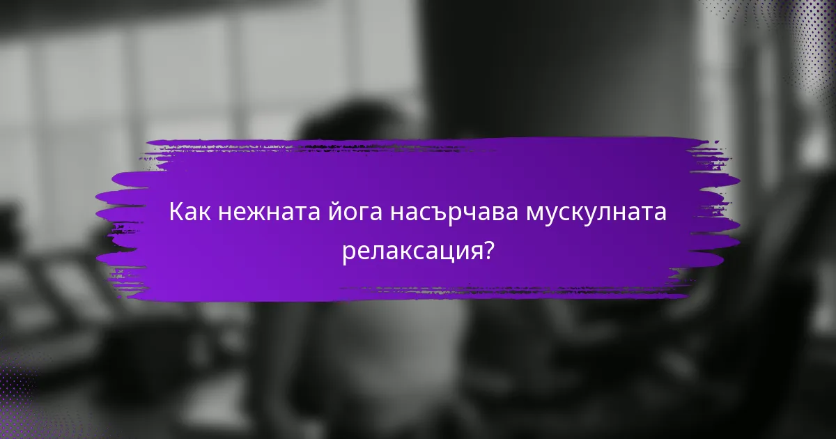 Как нежната йога насърчава мускулната релаксация?