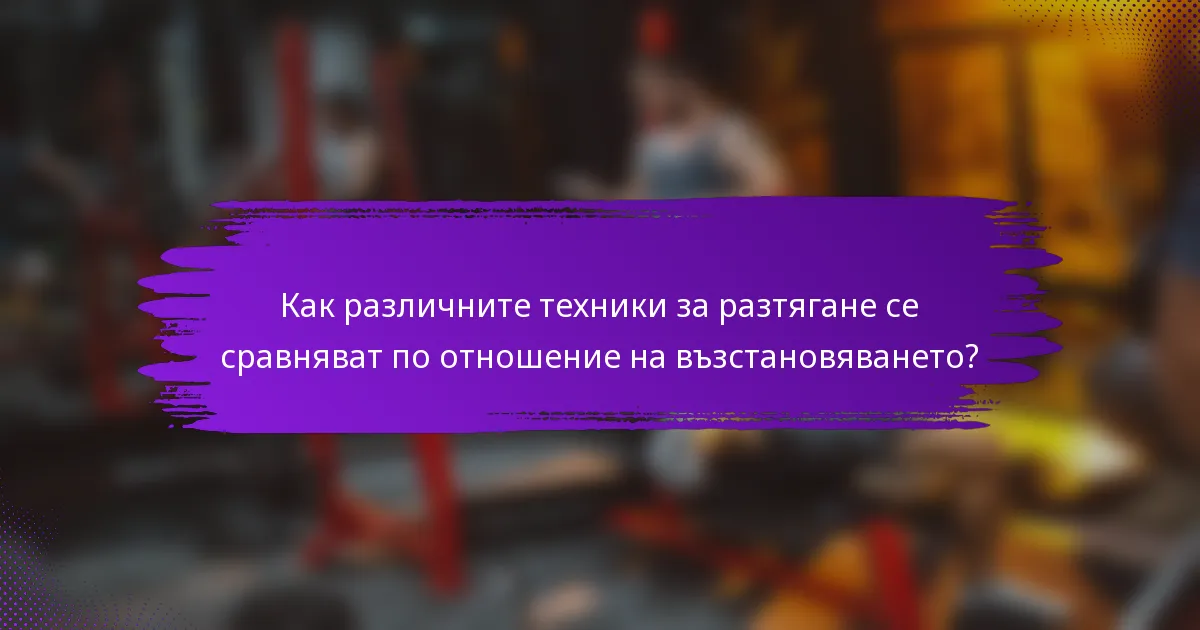 Как различните техники за разтягане се сравняват по отношение на възстановяването?
