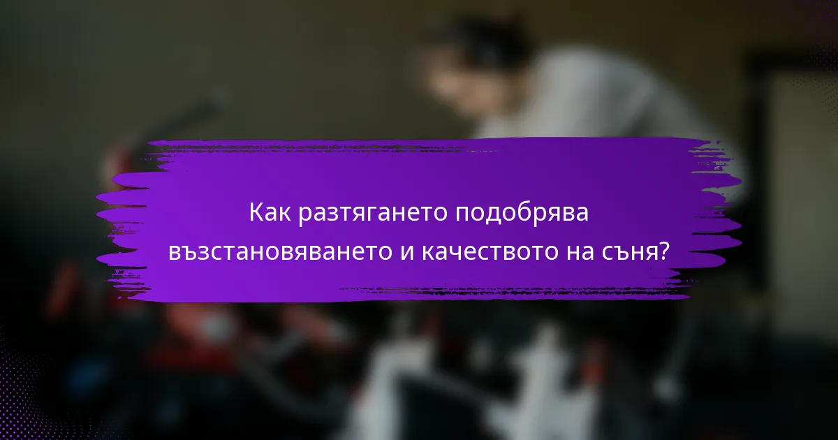 Как разтягането подобрява възстановяването и качеството на съня?
