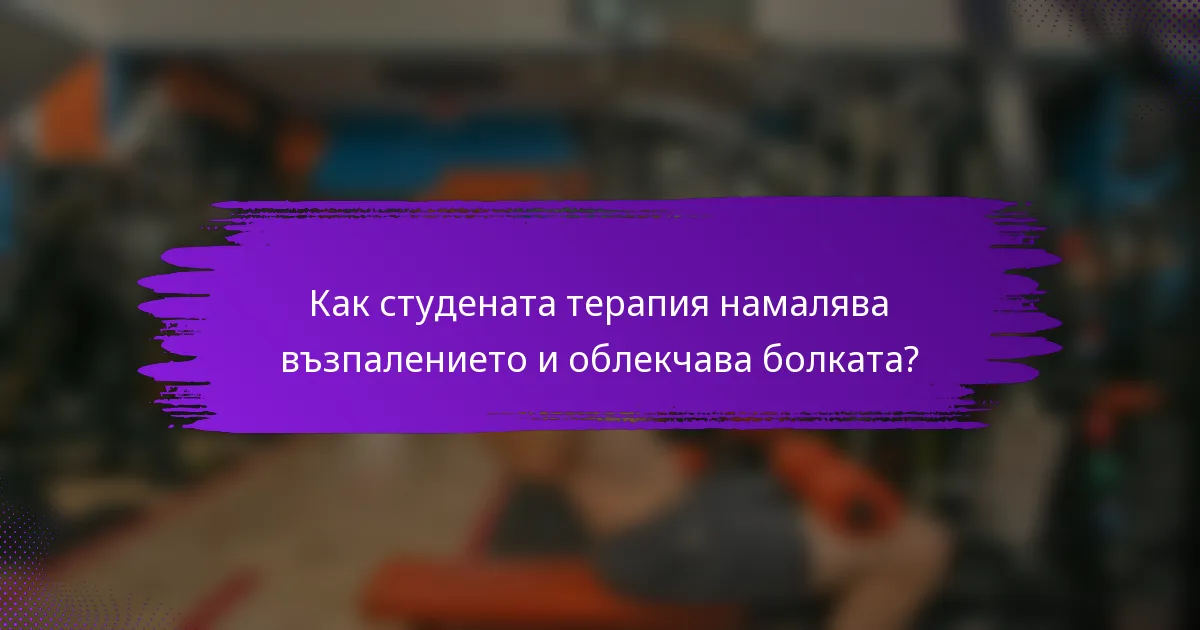 Как студената терапия намалява възпалението и облекчава болката?