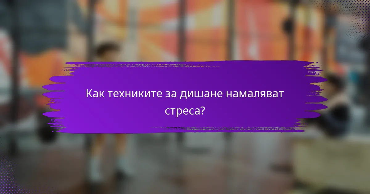 Как техниките за дишане намаляват стреса?