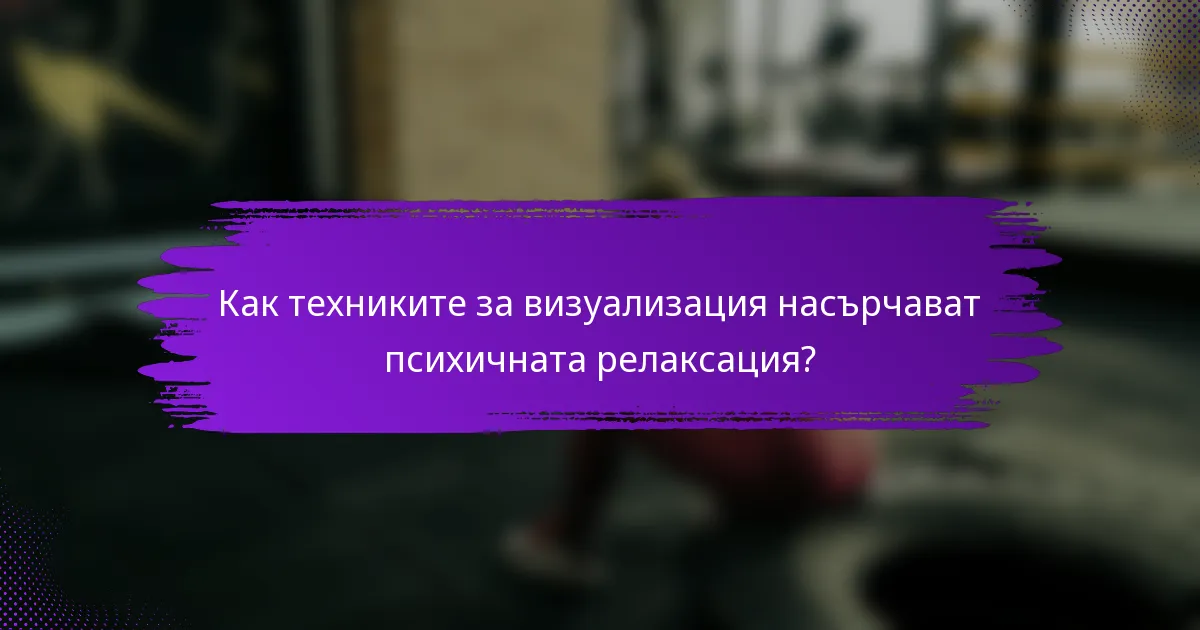 Как техниките за визуализация насърчават психичната релаксация?