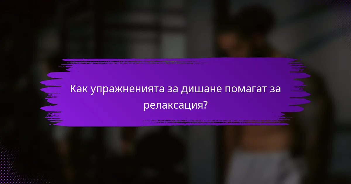 Как упражненията за дишане помагат за релаксация?