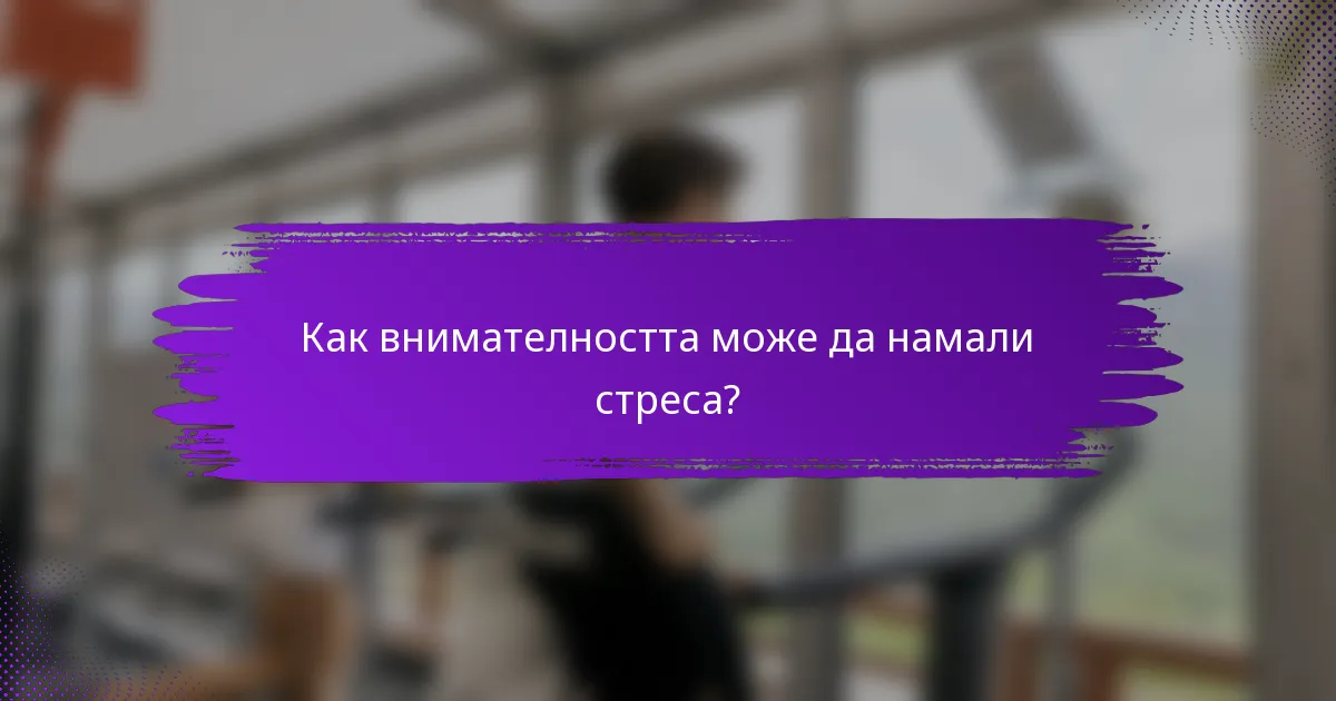 Как внимателността може да намали стреса?