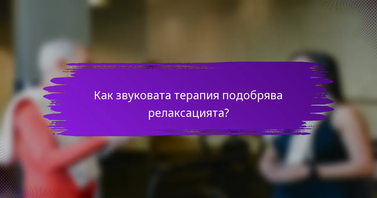 Как звуковата терапия подобрява релаксацията?