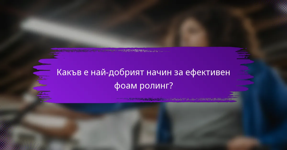 Какъв е най-добрият начин за ефективен фоам ролинг?