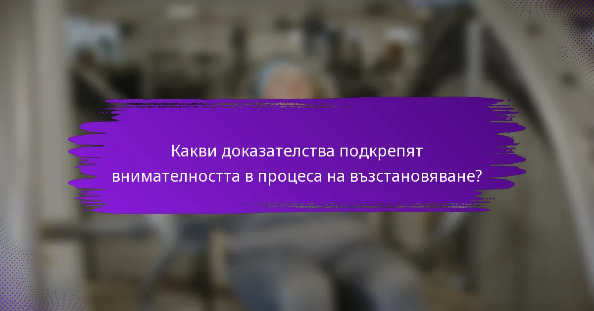 Какви доказателства подкрепят внимателността в процеса на възстановяване?