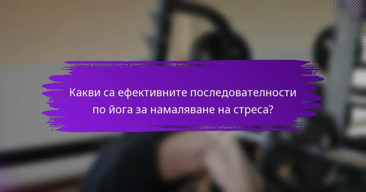Какви са ефективните последователности по йога за намаляване на стреса?