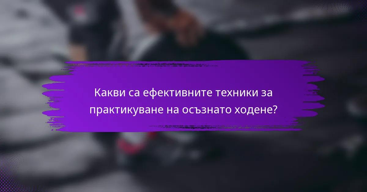 Какви са ефективните техники за практикуване на осъзнато ходене?