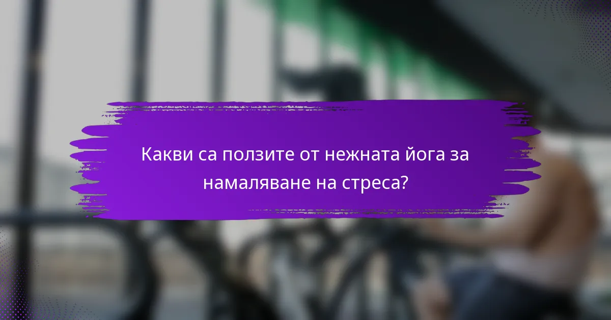 Какви са ползите от нежната йога за намаляване на стреса?