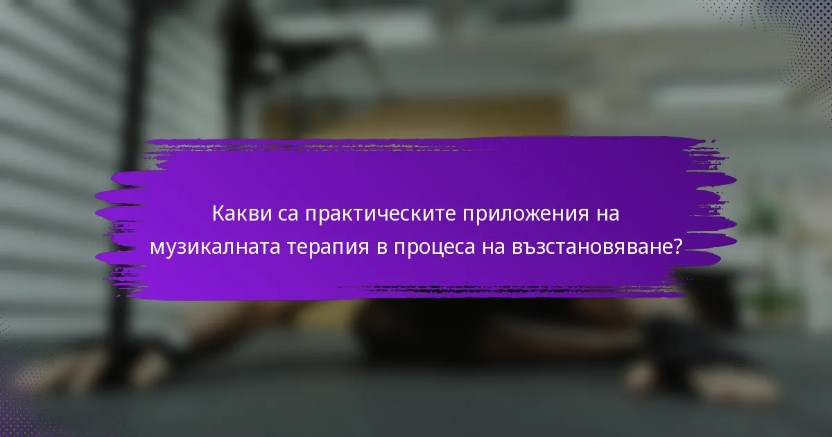 Какви са практическите приложения на музикалната терапия в процеса на възстановяване?