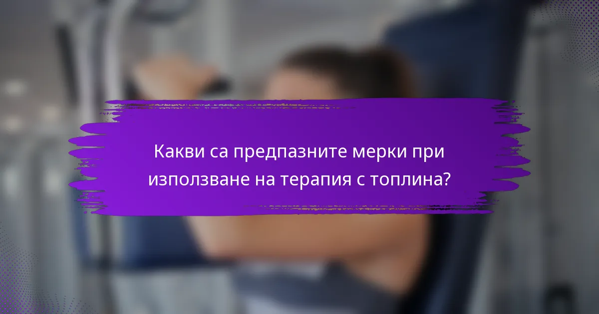 Какви са предпазните мерки при използване на терапия с топлина?