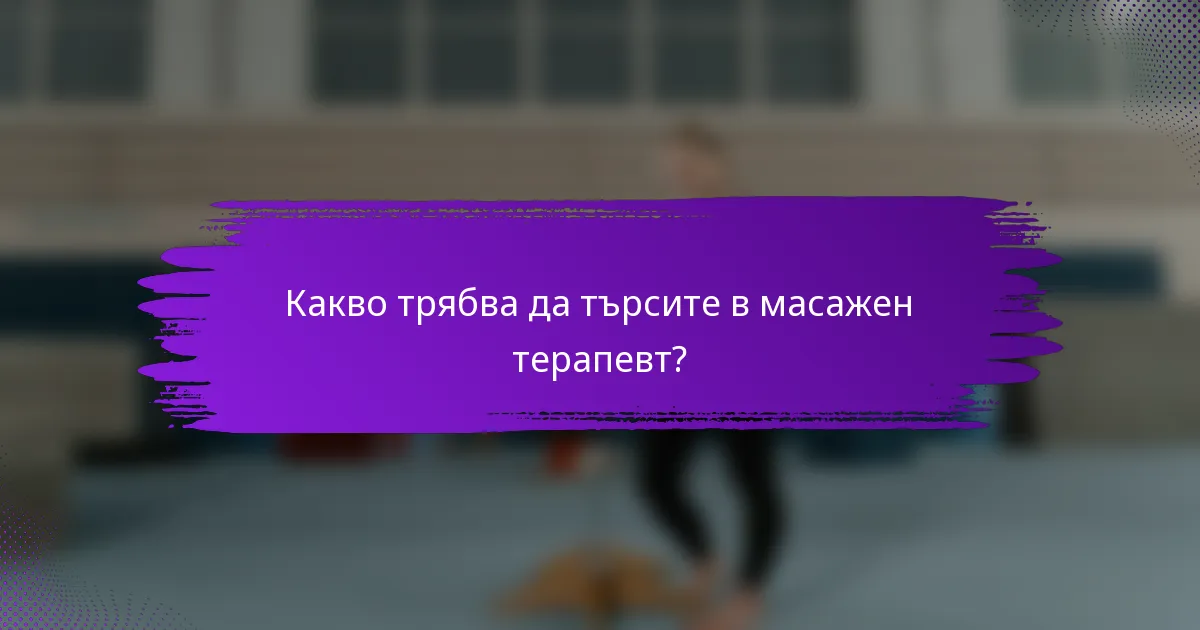 Какво трябва да търсите в масажен терапевт?