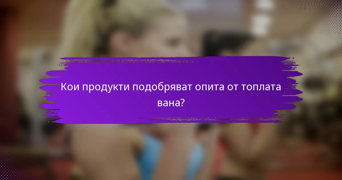 Кои продукти подобряват опита от топлата вана?