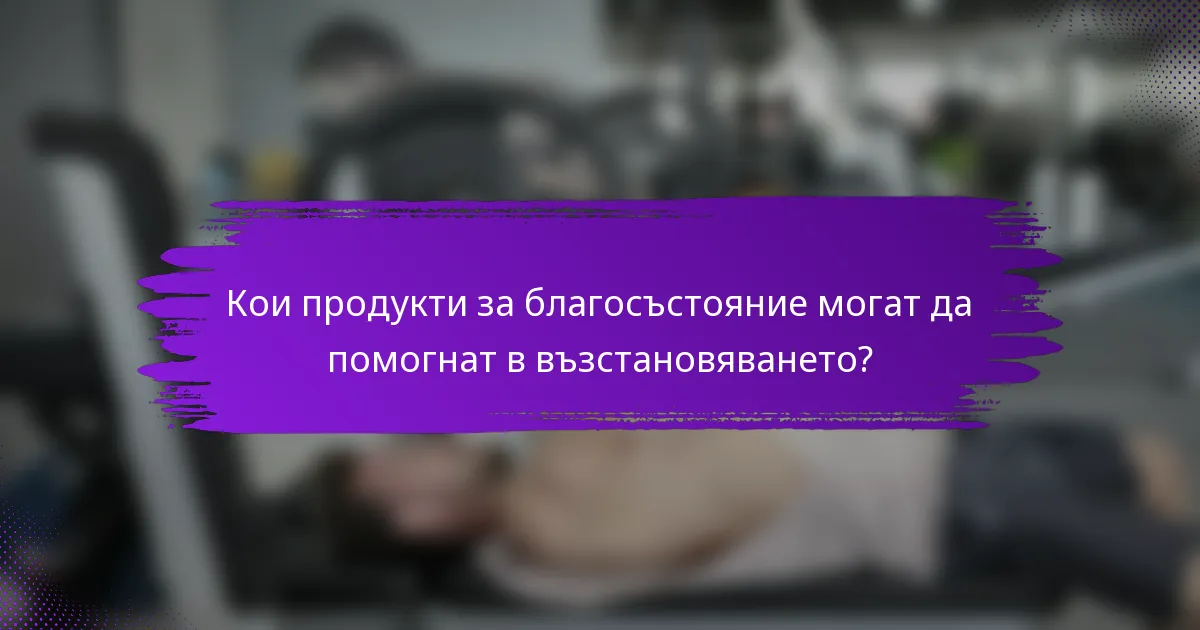 Кои продукти за благосъстояние могат да помогнат в възстановяването?