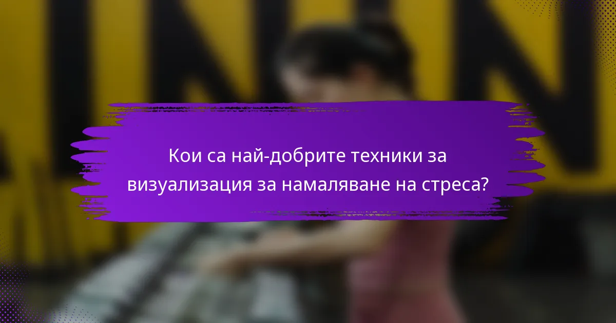 Кои са най-добрите техники за визуализация за намаляване на стреса?