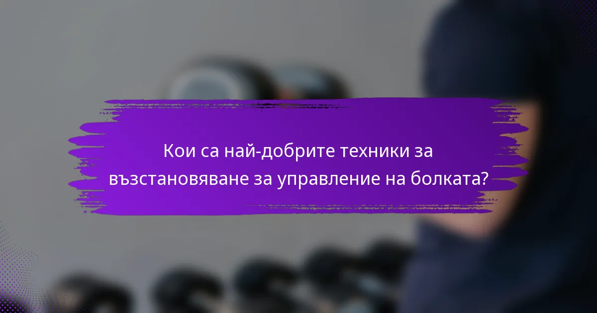 Кои са най-добрите техники за възстановяване за управление на болката?