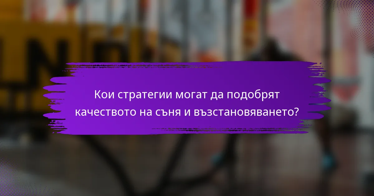 Кои стратегии могат да подобрят качеството на съня и възстановяването?