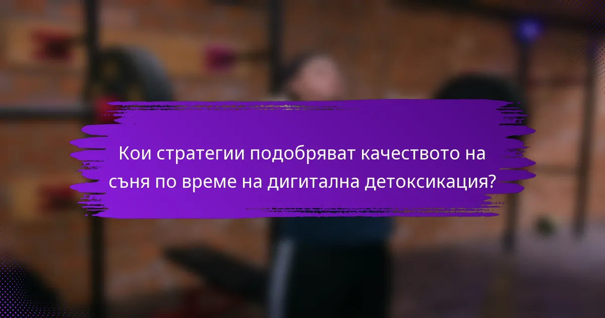 Кои стратегии подобряват качеството на съня по време на дигитална детоксикация?