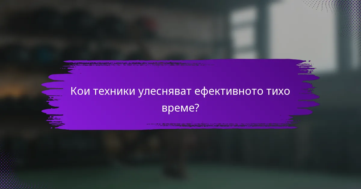 Кои техники улесняват ефективното тихо време?
