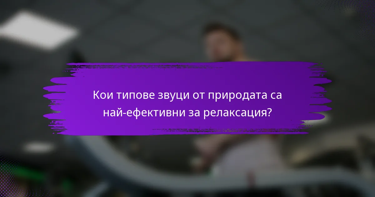 Кои типове звуци от природата са най-ефективни за релаксация?