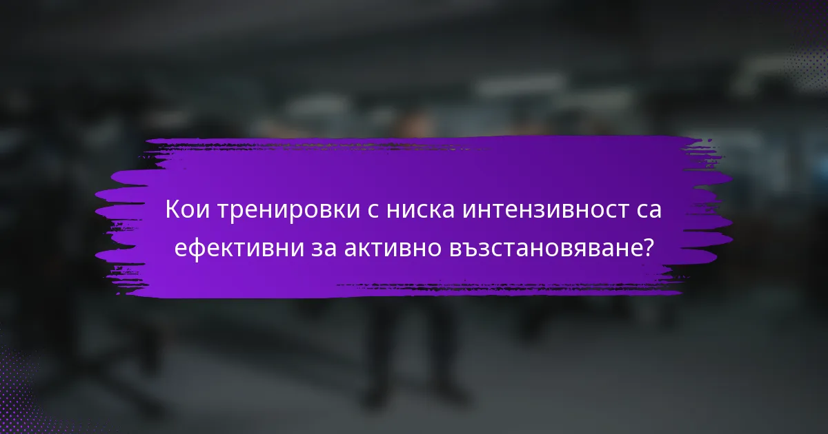 Кои тренировки с ниска интензивност са ефективни за активно възстановяване?