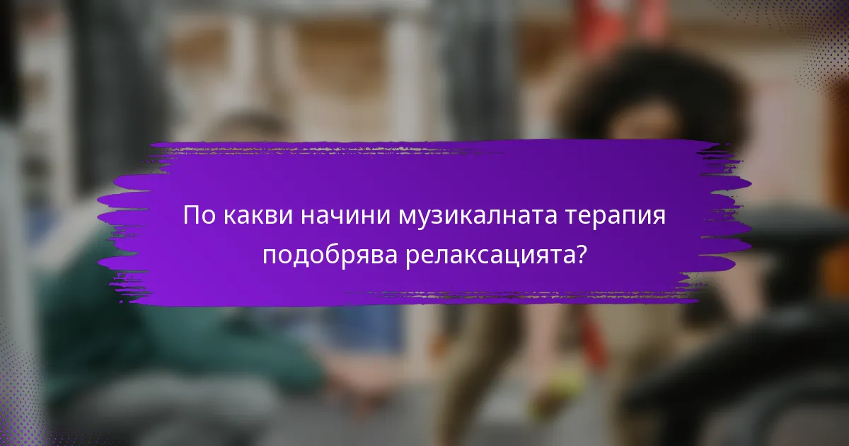 По какви начини музикалната терапия подобрява релаксацията?
